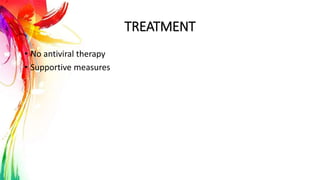 TREATMENT
• No antiviral therapy
• Supportive measures
 