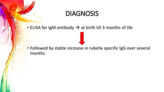 DIAGNOSIS
• ELISA for IgM antibody  at birth till 3 months of life
• Followed by stable increase in rubella specific IgG over several
months
 