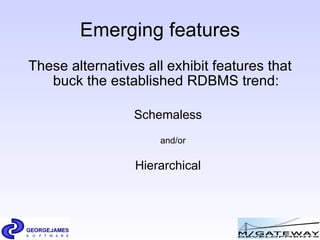 Emerging features These alternatives all exhibit features that buck the established RDBMS trend: Schemaless and/or Hierarchical 