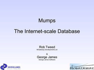 Mumps The Internet-scale Database Rob Tweed M/Gateway Developments Ltd & George James George James Software 