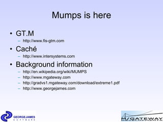 Mumps is here <ul><li>GT.M </li></ul><ul><ul><li>http://www.fis-gtm.com   </li></ul></ul><ul><li>Cach é   </li></ul><ul><u...