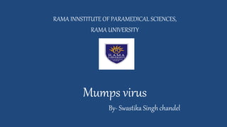 RAMA INNSTITUTE OF PARAMEDICAL SCIENCES,
RAMA UNIVERSITY
Mumps virus
By- Swastika Singh chandel
 