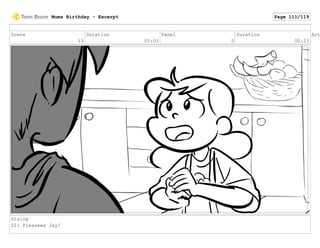 Scene
13
Duration
05:01
Panel
5
Duration
00:23
Act
Dialog
ZI: Pleaseee Jay?
Mums Birthday - Excerpt Page 111/119
 