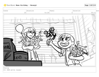 Scene
16
Duration
01:24
Panel
3
Duration
00:15
Act
Dialog
ZI: NOW we?re ready!
Mums Birthday - Excerpt Page 118/119
 