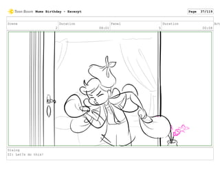 Scene
2
Duration
08:01
Panel
5
Duration
00:08
Act
Dialog
ZI: Let?s do this!
Mums Birthday - Excerpt Page 37/119
 