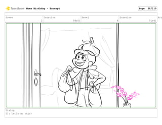 Scene
2
Duration
08:01
Panel
6
Duration
01:01
Act
Dialog
ZI: Let?s do this!
Mums Birthday - Excerpt Page 38/119
 