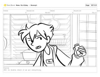Scene
5
Duration
04:20
Panel
5
Duration
00:11
Act
Dialog
JAY: So double check if we got everything.
Mums Birthday - Excerpt Page 69/119
 