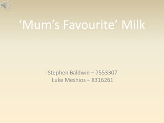 ‘Mum’s Favourite’ Milk
Stephen Baldwin – 7553307
Luke Meshios – 8316261
 