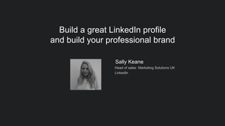 Sally Keane
Head of sales Marketing Solutions UK
LinkedIn
Build a great LinkedIn profile
and build your professional brand
 