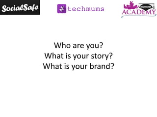 Who are you?
What is your story?
What is your brand?

 
