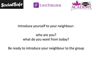 Introduce yourself to your neighbour:
who are you?
what do you want from today?
Be ready to introduce your neighbour to the group

 