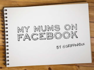 My mums on facebook