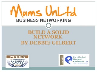 BUILD A SOLID
NETWORK
BY DEBBIE GILBERT
 