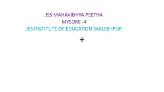 +
JSS MAHAVIDHYA PEETHA
MYSORE -4
JSS INSTITUTE OF EDUCATION SAKLESHPUR
 