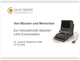 Von Mäusen und Menschen Zur Interaktivität digitaler Lehr-/Lernmedien Dr. Joachim Wedekind, IWM 10.12.2008 