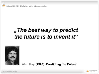 Alan Kay ( 1989): Predicting the Future   „ The best way to predict the future is to invent it“ 
