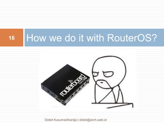 How we do it with RouterOS?16
Didiet Kusumadihardja | didiet@arch.web.id
 
