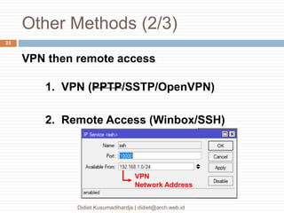 Other Methods (2/3)
Didiet Kusumadihardja | didiet@arch.web.id
23
VPN then remote access
1. VPN (PPTP/SSTP/OpenVPN)
2. Remote Access (Winbox/SSH)
VPN
Network Address
 