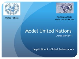 United Nations                         Washington State
                                      Model United Nations




                 Model United Nations
                                      Change the World




                    Legati Mundi – Global Ambassadors
 