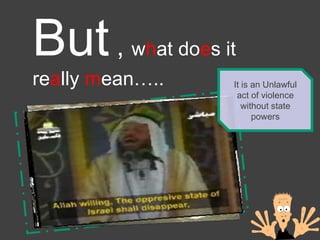 But  ,  w h at do e s it re a lly  m ean….. It is an Unlawful act of violence without state powers 