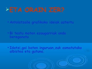 ➢ETA ORAIN ZER?
●
Antolatzaile grafikoko ideiak aztertu
●
Bi testu moten ezaugarriak ondo
bereganatu
●
Idatzi,gai baten inguruan,zuk asmatutako
albistea eta gutuna.
 