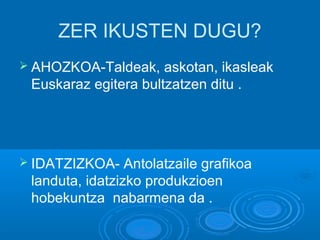 ZER IKUSTEN DUGU?
➢ AHOZKOA-Taldeak, askotan, ikasleak
Euskaraz egitera bultzatzen ditu .
➢ IDATZIZKOA- Antolatzaile grafikoa
landuta, idatzizko produkzioen
hobekuntza nabarmena da .
 