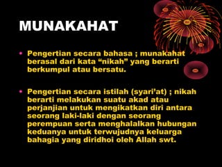 MUNAKAHAT
• Pengertian secara bahasa ; munakahat
  berasal dari kata “nikah” yang berarti
  berkumpul atau bersatu.

• Pen...