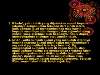 3. Khulu’, yaitu talak yang dijatuhkan suami kepada
   isterinya dengan jalan tebusan dari pihak isteri,
   baik dengan ja...