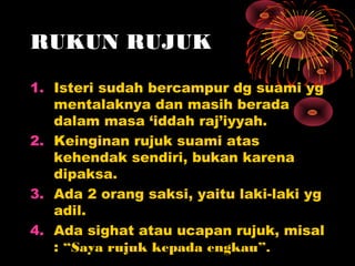 RUKUN RUJUK

1. Isteri sudah bercampur dg suami yg
   mentalaknya dan masih berada
   dalam masa ‘iddah raj’iyyah.
2. Kein...