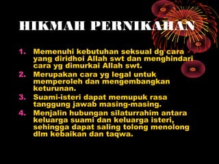 HIKMAH PERNIKAHAN
1.   Memenuhi kebutuhan seksual dg cara
     yang diridhoi Allah swt dan menghindari
     cara yg dimurk...