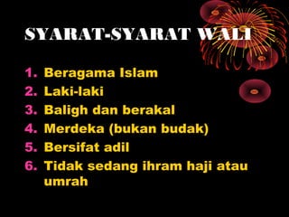 SYARAT-SYARAT WALI

1.   Beragama Islam
2.   Laki-laki
3.   Baligh dan berakal
4.   Merdeka (bukan budak)
5.   Bersifat ad...