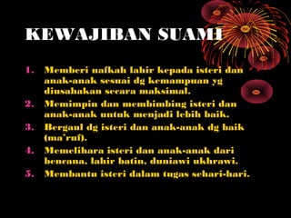 KEWAJIBAN SUAMI
1.   Memberi nafkah lahir kepada isteri dan
     anak-anak sesuai dg kemampuan yg
     diusahakan secara m...