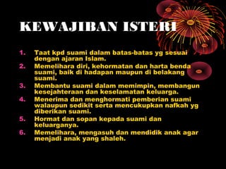 KEWAJIBAN ISTERI
1.   Taat kpd suami dalam batas-batas yg sesuai
     dengan ajaran Islam.
2.   Memelihara diri, kehormata...