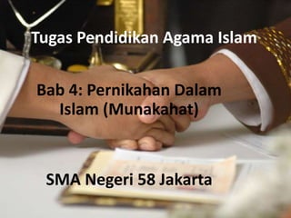 Tugas Pendidikan Agama Islam 
Bab 4: Pernikahan Dalam 
Islam (Munakahat) 
SMA Negeri 58 Jakarta 
 