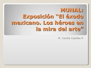 MUNAL: Exposición “El éxodo mexicano. Los héroes en la mira del arte” M. Cecilia Casillas P. 