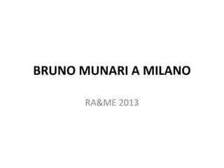 BRUNO MUNARI A MILANO
RA&ME 2013
 