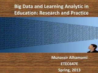 Big Data and Learning Analytic in
Education: Research and Practice
Munassir Alhamami
ETEC647E
Spring, 2013
 