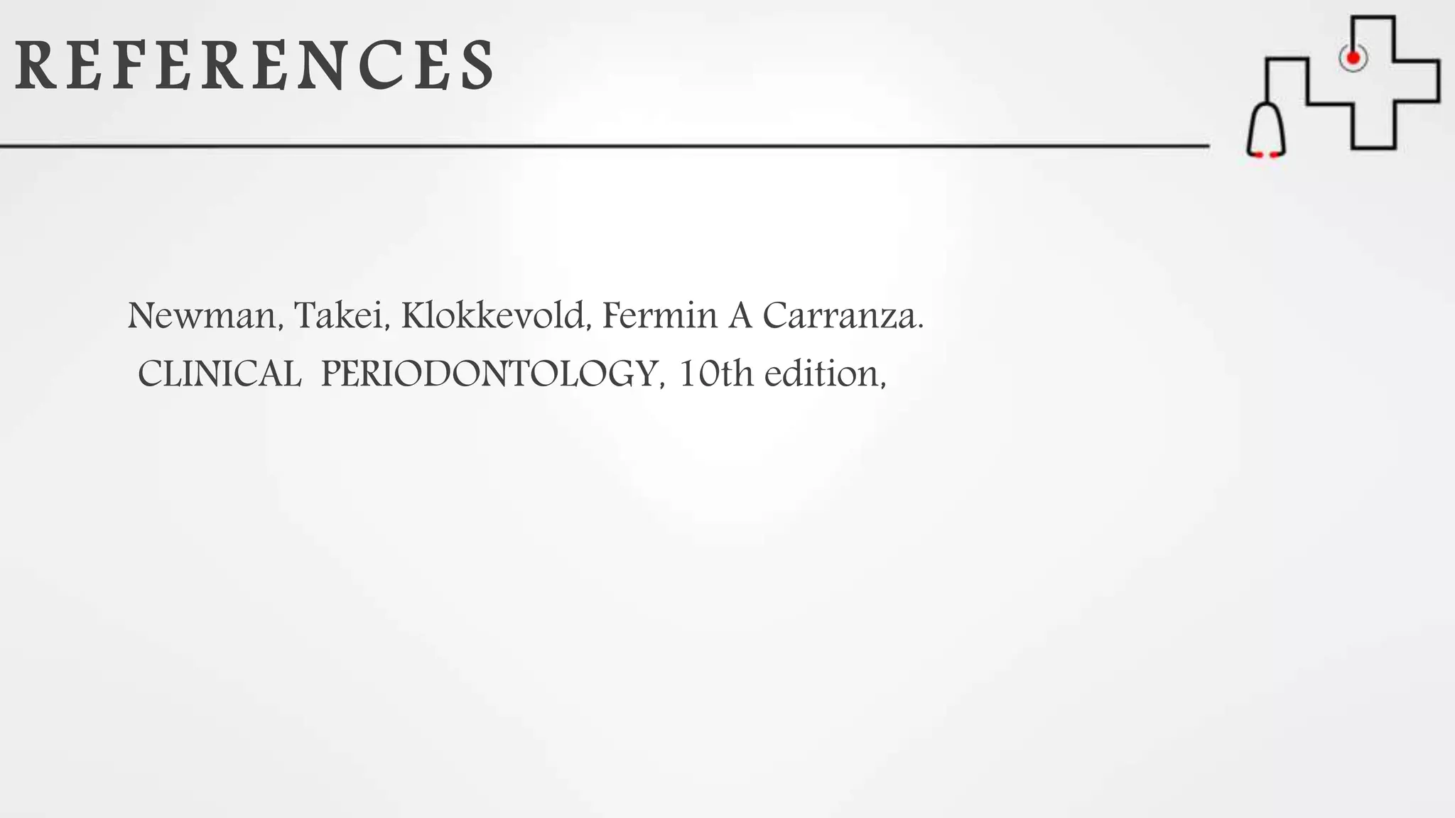 R E F E R E N C E S
Newman, Takei, Klokkevold, Fermin A Carranza.
CLINICAL PERIODONTOLOGY, 10th edition,
 