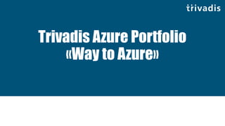 Trivadis Azure Portfolio
«Way to Azure»
 