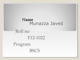 Name
       Munazza Javed
 Roll no
       F12-1022
Program
        BSCS
 