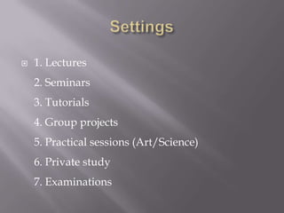    1. Lectures
    2. Seminars
    3. Tutorials
    4. Group projects
    5. Practical sessions (Art/Science)
    6. Private study
    7. Examinations
 
