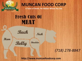 MUNCAN FOOD CORP
A Taste of Home, No Matter Where You Are
http://www.muncanfoodcorp.com
(718) 278-8847
 
