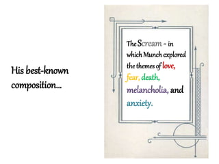 The Scream- in
whichMunchexplored
the themes of love,
fear, death,
melancholia, and
anxiety.
His best-known
composition…
 