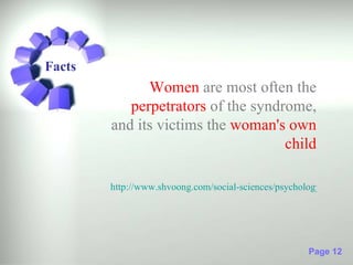 Facts
              Women are most often the
           perpetrators of the syndrome,
        and its victims the woman's own
                                    child

        http://www.shvoong.com/social-sciences/psychology/171074-




                                                     Page 12
 
