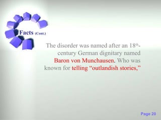 Facts (Cont.)

             The disorder was named after an 18th-
                 century German dignitary named
               Baron von Munchausen. Who was
            known for telling “outlandish stories,”




                                                      Page 20
 