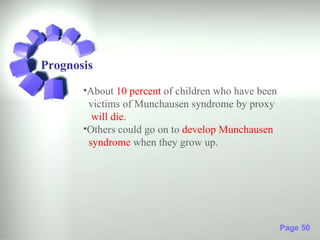 Prognosis
       •About 10 percent of children who have been
        victims of Munchausen syndrome by proxy
         will die.
       •Others could go on to develop Munchausen
        syndrome when they grow up.




                                                     Page 50
 