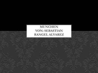 MUNCHEN
VON: SEBASTIAN
RANGEL ALVAREZ

 