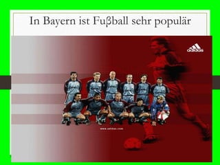 In Bayern ist Fuβball sehr populär
 