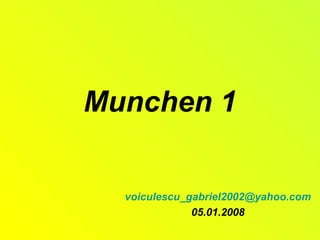 Munchen 1
voiculescu_gabriel2002@yahoo.com
05.01.2008
 