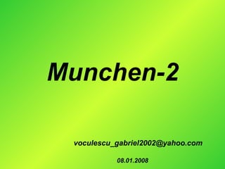 Munchen-2
voculescu_gabriel2002@yahoo.com
08.01.2008
 